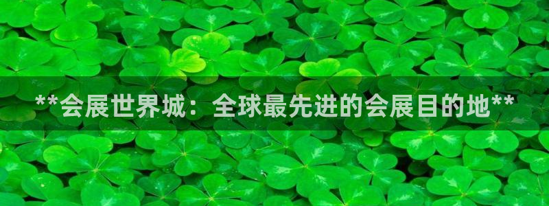 果博官方：**会展世界城：全球最先进的会展目的地**