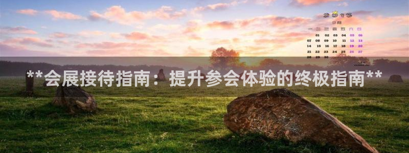 果博平台真实吗安全吗是真的吗：**会展接待指南：提升参会体验的终极指南**