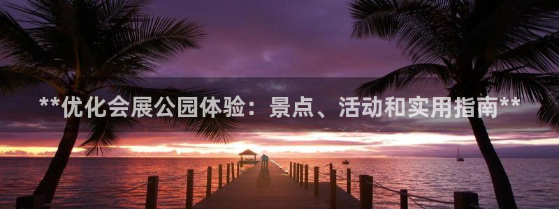 果博客服电话哪里找：**优化会展公园体验：景点、活动和实用指南**