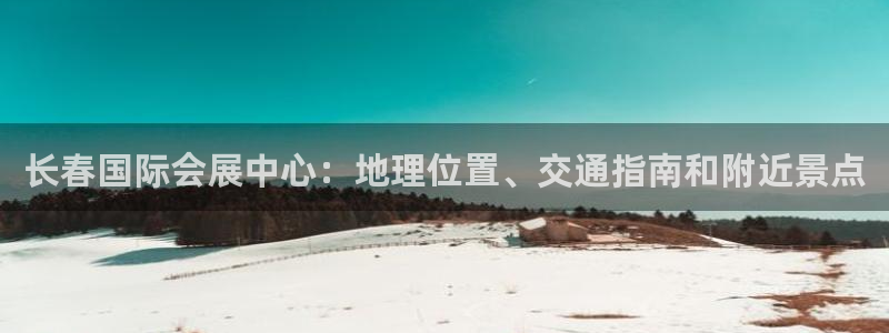 果博注册：长春国际会展中心：地理位置、交通指南和附近景点