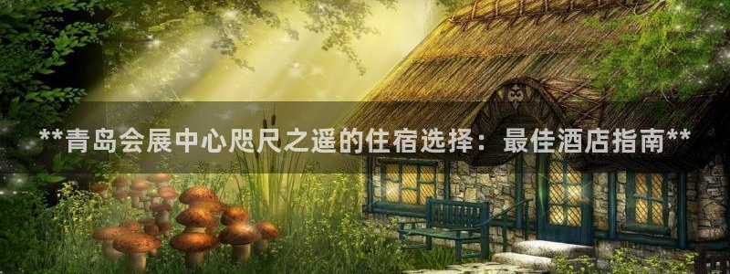 果博客服电话哪里找：**青岛会展中心咫尺之遥的住宿选择：最佳酒店指南**