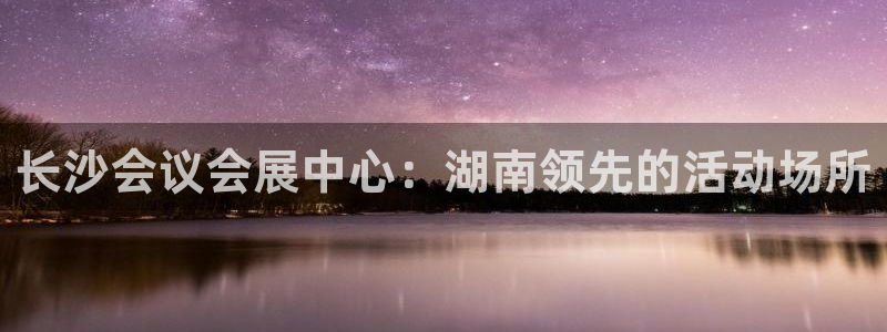 果博公司电话：长沙会议会展中心：湖南领先的活动场所