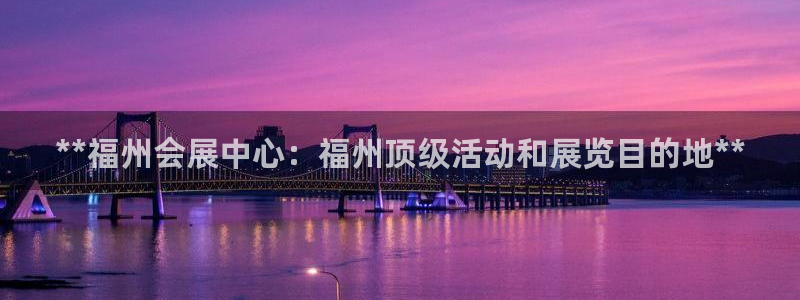 苹果电脑可以下载博易大师吗：**福州会展中心：福州顶级活动和展览目的地**