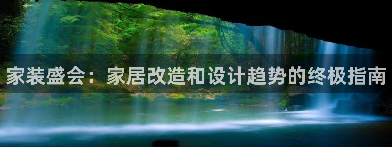 果博代理网：家装盛会：家居改造和设计趋势的终极指南
