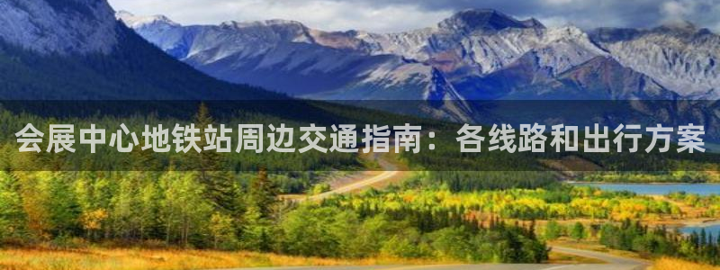 果博客服电话多少：会展中心地铁站周边交通指南：各线路和出行方案