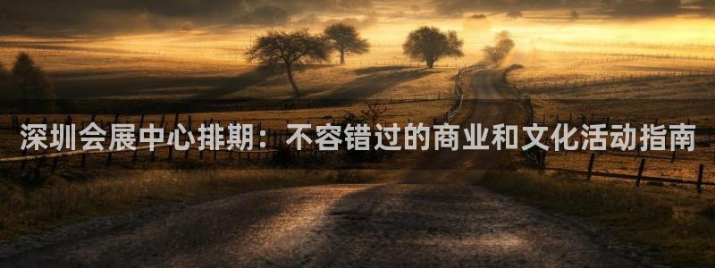 果博上分电话：深圳会展中心排期：不容错过的商业和文化活动指南