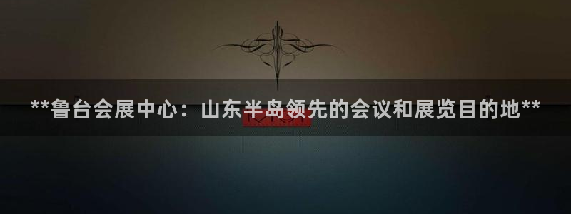 果博公司游戏网址：**鲁台会展中心：山东半岛领先的会议和展览目的地**