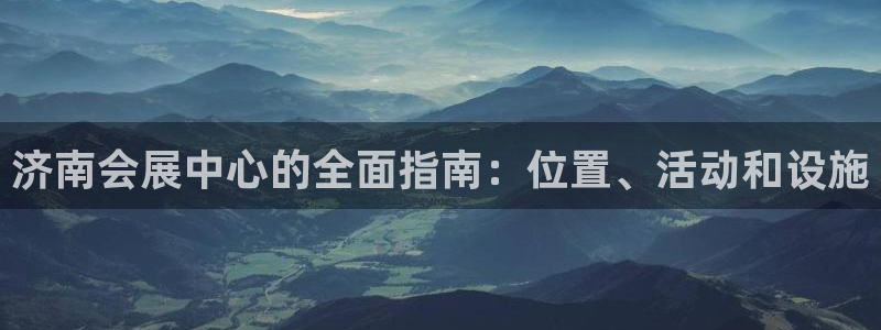 果博公司会员注册账号开户：济南会展中心的全面指南：位置、活动和设施