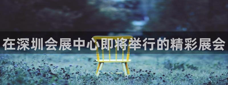 果博怎么注册账号和密码：在深圳会展中心即将举行的精彩展会