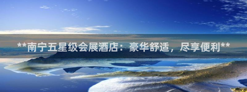 果博公司网站：**南宁五星级会展酒店：豪华舒适，尽享便利**