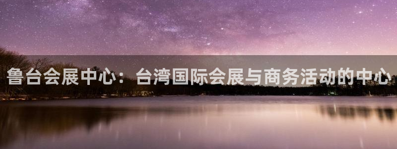 果博平台开户电话号码：鲁台会展中心：台湾国际会展与商务活动的中心