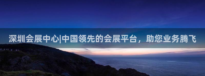 果博手机版下载：深圳会展中心|中国领先的会展平台，助您业务腾飞