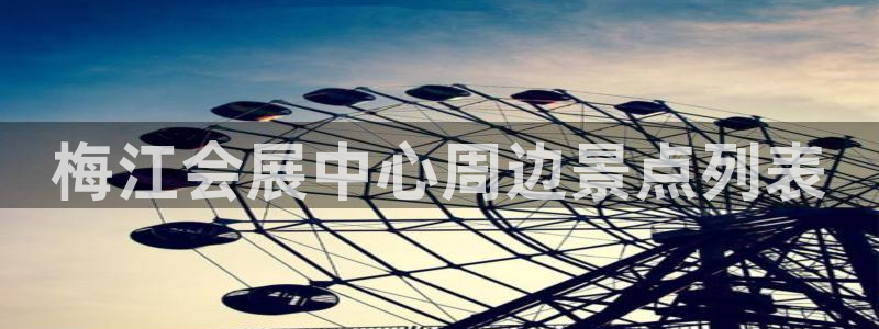 果博平台赖不赖：梅江会展中心周边景点列表