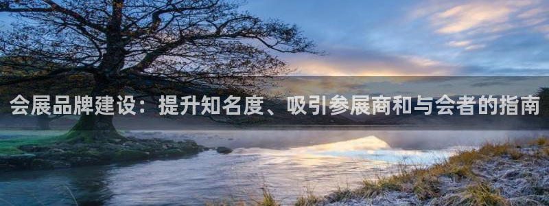 果博平台开户电话查询：会展品牌建设：提升知名度、吸引参展商和与会者的指南