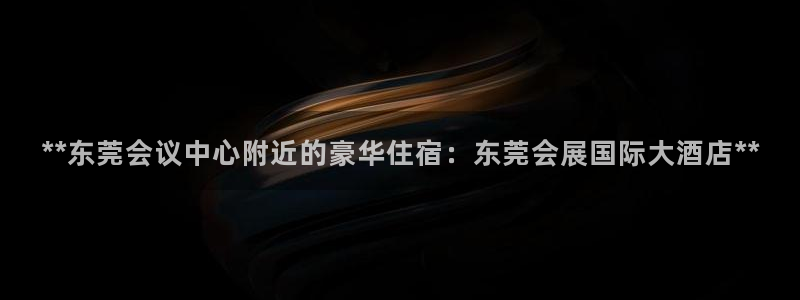 果博注册平台怎么注册：**东莞会议中心附近的豪华住宿：东莞会展国际大酒店**