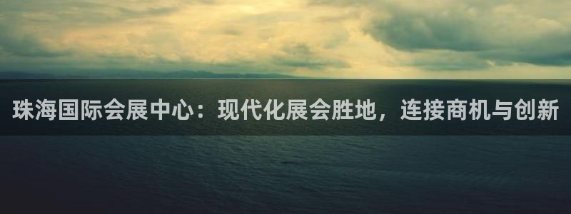 果博平台真实吗知乎推荐：珠海国际会展中心：现代化展会胜地，连接商机与创新