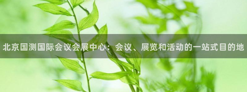 果博电话：北京国测国际会议会展中心：会议、展览和活动的一站式目的地