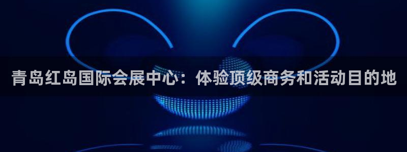 果博总台电话：青岛红岛国际会展中心：体验顶级商务和活动目的地