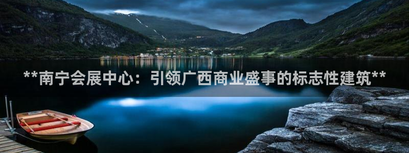果博平台真实吗：**南宁会展中心：引领广西商业盛事的标志性建筑**