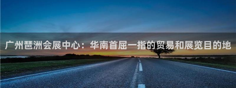 果博注册平台：广州琶洲会展中心：华南首屈一指的贸易和展览目的地