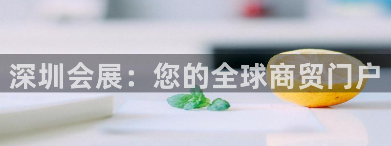 果博公司联系电话：深圳会展：您的全球商贸门户