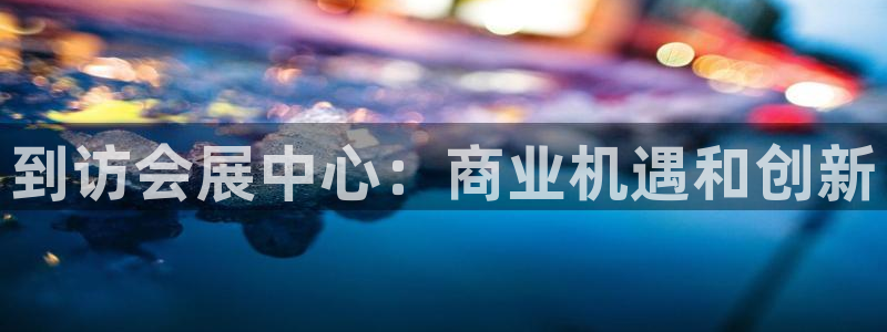 果博平台开户电话查询：到访会展中心：商业