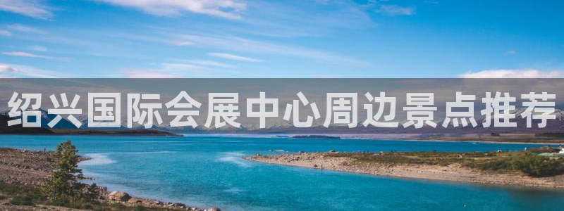 下载果博app：绍兴国际会展中心周边景点