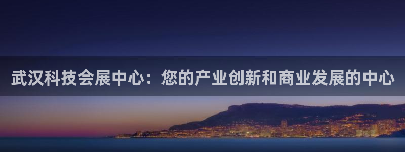 果博东手机版下载开户：武汉科技会展中心：您的产业创新和商业发展的中心