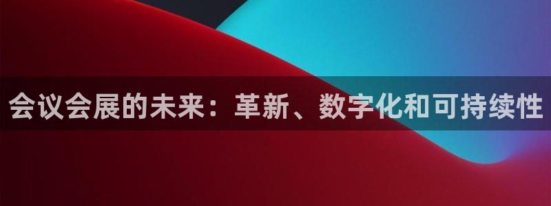 果博公司客服微信号是多少：会议会展的未来：革新、数字化和可持续性
