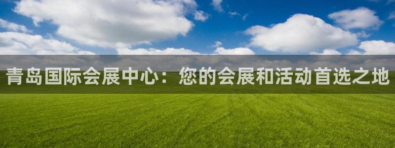 果博注册平台怎么注册的：青岛国际会展中心：您的会展和活动首选之地