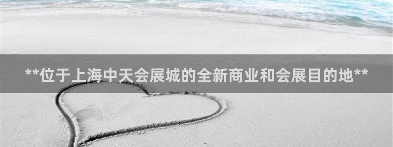 果博平台开户电话：**位于上海中天会展城的全新商业和会展目的地**