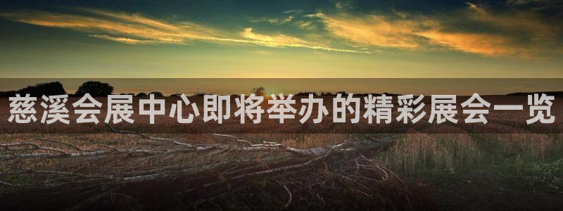果博代理电话多少：慈溪会展中心即将举办的精彩展会一览