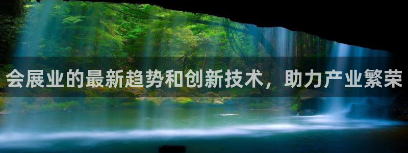 果博怎么注册账号和密码：会展业的最新趋势和创新技术，助力产业繁荣