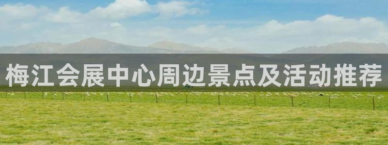 果博注册客服电话是多少：梅江会展中心周边景点及活动推荐