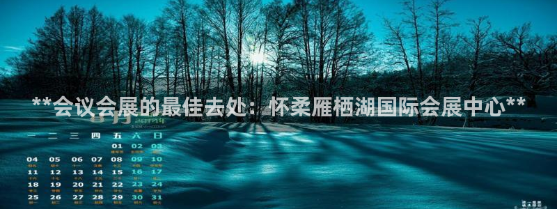 下载果博：**会议会展的最佳去处：怀柔雁栖湖国际会展中心**