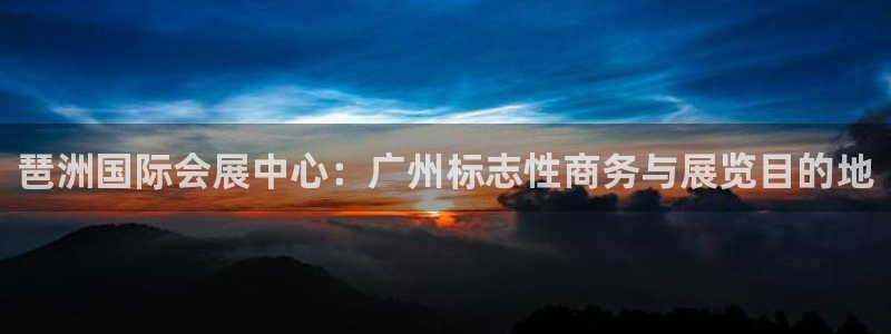 果博客服电话多少：琶洲国际会展中心：广州标志性商务与展览目的地