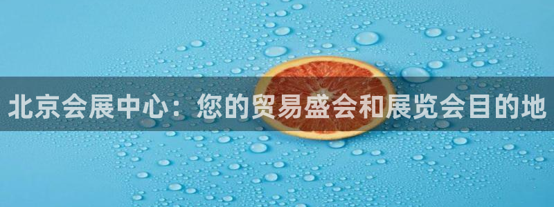 果博手机版下载：北京会展中心：您的贸易盛会和展览会目的地