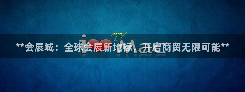 果博公司客服微信怎么加：**会展城：全球会展新地标，开启商贸无限可能**