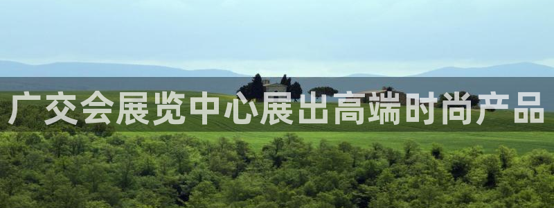 果博公司注册：广交会展览中心展出高端时尚产品