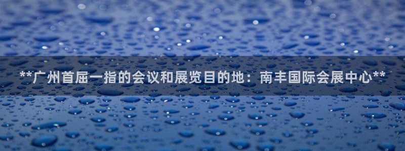 果博平台客服：**广州首屈一指的会议和展览目的地：南丰国际会展中心**