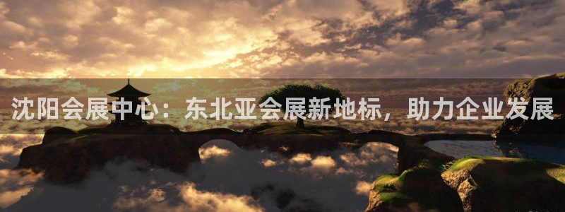 果博公司客服微信号是多少：沈阳会展中心：东北亚会展新地标，助力企业发展