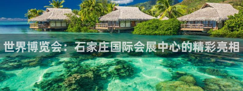 果博客服电话：世界博览会：石家庄国际会展中心的精彩亮相