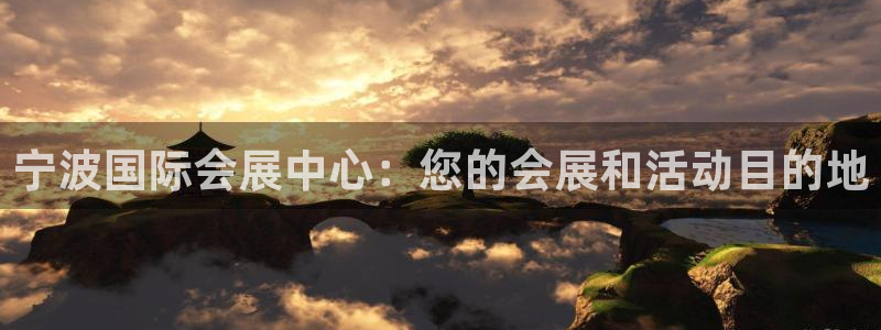 果博平台真实吗安全吗可靠吗：宁波国际会展中心：您的会展和活动目的地
