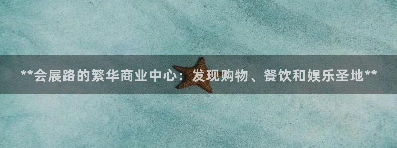 果博公司会员注册账号开户：**会展路的繁华商业中心：发现购物、餐饮和娱乐圣地**