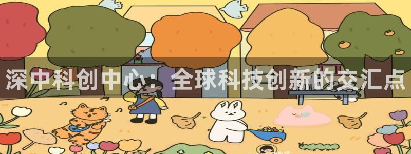 果博app官网下载：深中科创中心：全球科技创新的交汇点