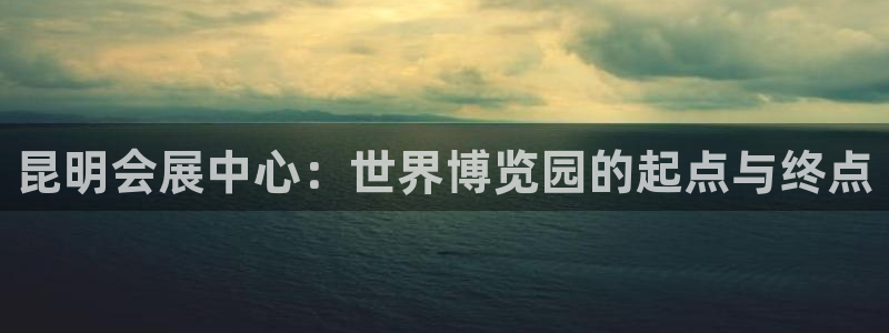 果博公司开户：昆明会展中心：世界博览园的起点与终点