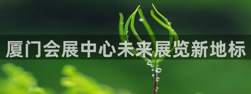 果博注册平台怎么注册的：厦门会展中心未来展览新地标