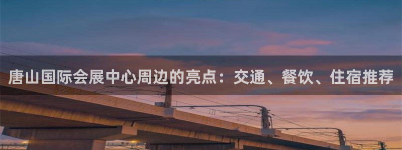 果博注册客服电话号码是多少：唐山国际会展中心周边的亮点：交通、餐饮、住宿推荐